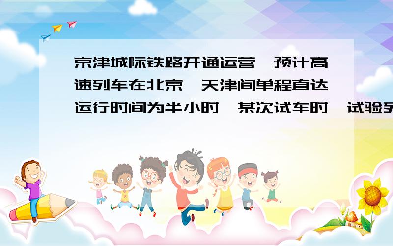 京津城际铁路开通运营,预计高速列车在北京、天津间单程直达运行时间为半小时,某次试车时,试验列车由北到天津的行驶时间比预计时间多用了6分钟,由天津返回北京的行驶时间与预计时间