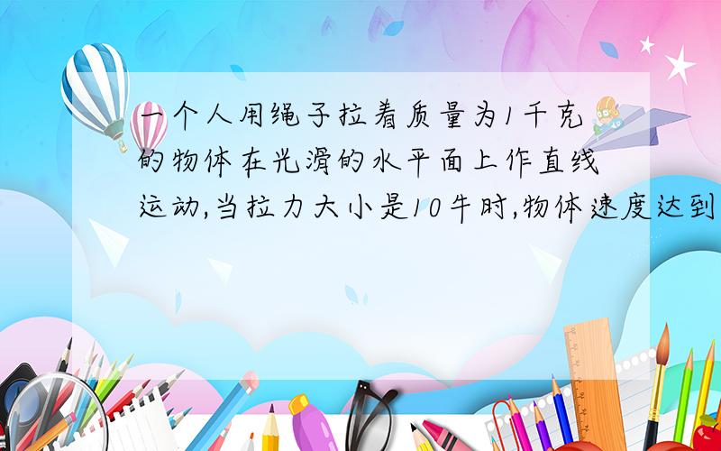 一个人用绳子拉着质量为1千克的物体在光滑的水平面上作直线运动,当拉力大小是10牛时,物体速度达到10米每秒,这时绳子突然断裂,则物体在水平面上作（ ）运动,运动的速度大小是（ ）.