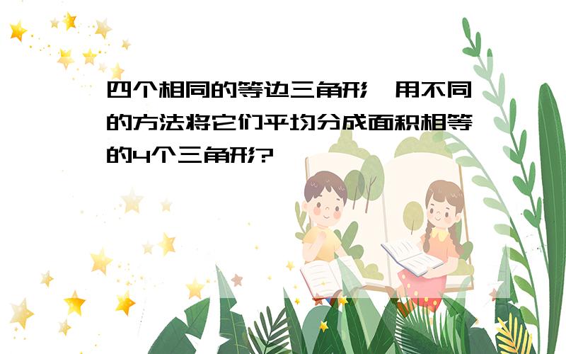 四个相同的等边三角形,用不同的方法将它们平均分成面积相等的4个三角形?