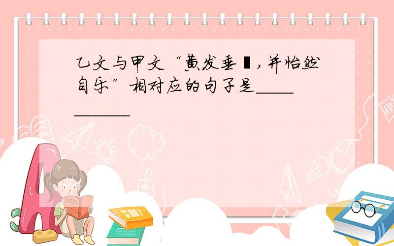 乙文与甲文“黄发垂髫,并怡然自乐”相对应的句子是__________