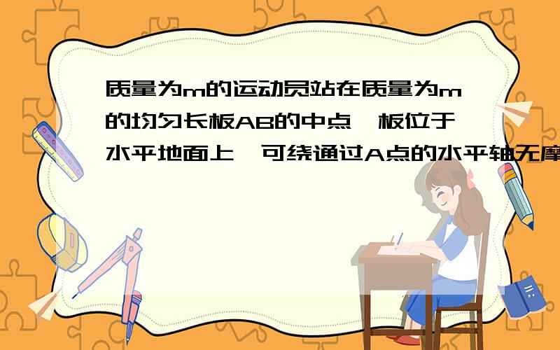 质量为m的运动员站在质量为m的均匀长板AB的中点,板位于水平地面上,可绕通过A点的水平轴无摩擦转动.板的B端系有轻绳,轻绳的另一端绕过两个定滑轮后,握在运动员的手中.当运动员用力拉绳