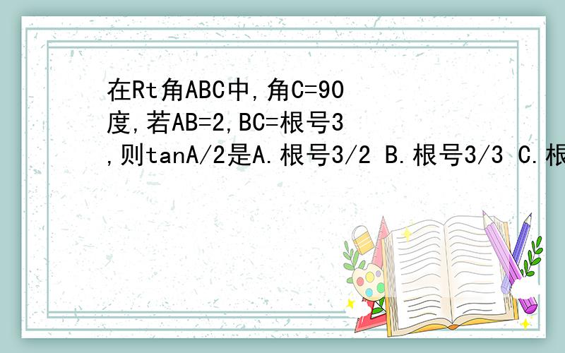 在Rt角ABC中,角C=90度,若AB=2,BC=根号3,则tanA/2是A.根号3/2 B.根号3/3 C.根号3 D.1/2