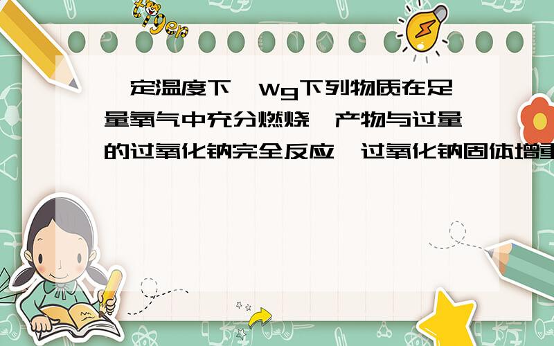 一定温度下,Wg下列物质在足量氧气中充分燃烧,产物与过量的过氧化钠完全反应,过氧化钠固体增重Wg,符合此要求的是（　 ）　　① H2　；②CO　；③ CO和 H2　；④HCOOCH3　；⑤ HOOC－COOH　　A．