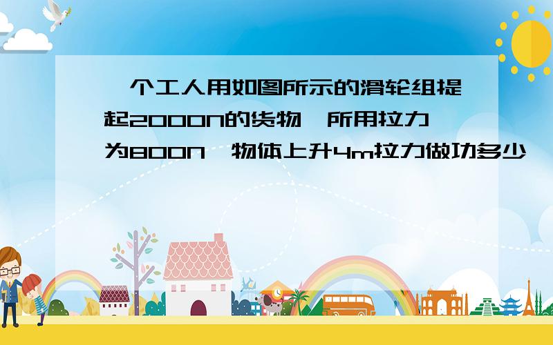 一个工人用如图所示的滑轮组提起2000N的货物,所用拉力为800N,物体上升4m拉力做功多少