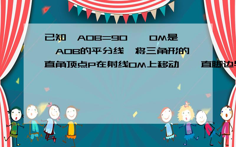 已知∠AOB=90°,OM是∠AOB的平分线,将三角形的直角顶点P在射线OM上移动,一直脚边与边OB交与点D另一直角边与射线OA反向延长线交于点C,在图中做出图形,判断此时PC=PD是否成立,说明理由.最好是今