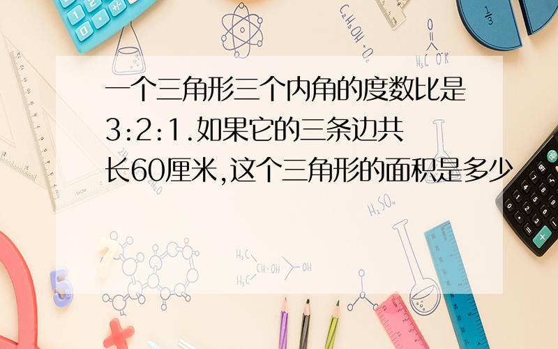 一个三角形三个内角的度数比是3:2:1.如果它的三条边共长60厘米,这个三角形的面积是多少