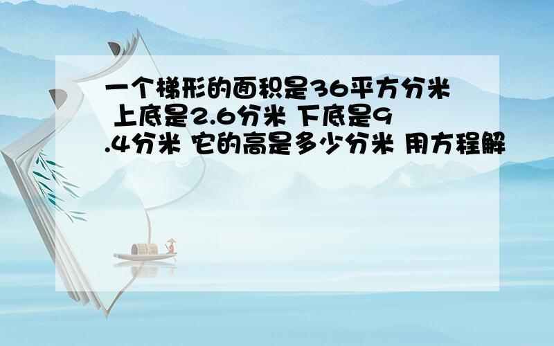 一个梯形的面积是36平方分米 上底是2.6分米 下底是9.4分米 它的高是多少分米 用方程解