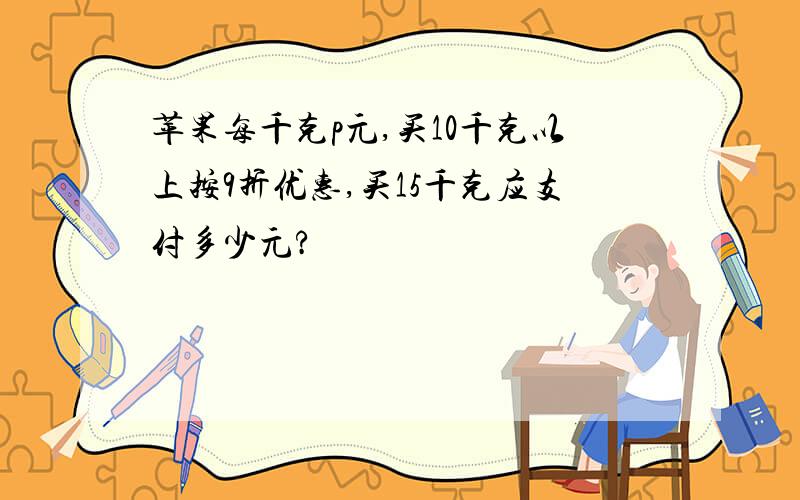 苹果每千克p元,买10千克以上按9折优惠,买15千克应支付多少元?