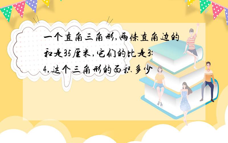 一个直角三角形,两条直角边的和是35厘米,它们的比是3:4,这个三角形的面积多少