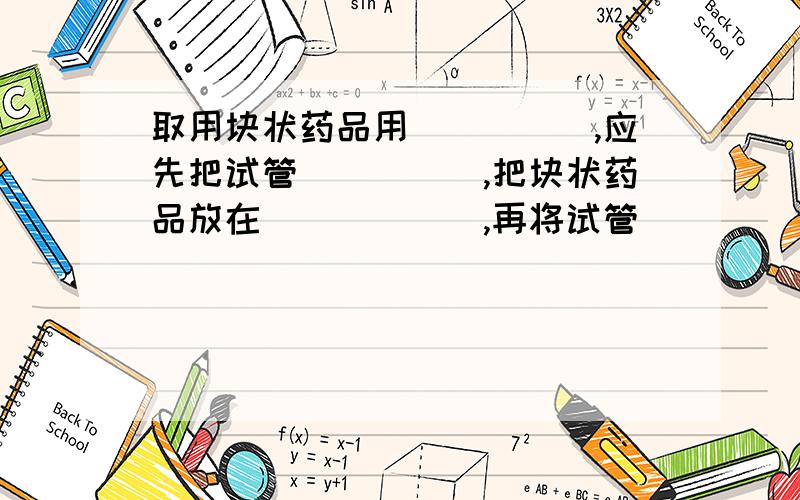 取用块状药品用_____,应先把试管_____,把块状药品放在______,再将试管_____,使药品缓缓滑到试管底部,以免______.向试管中加入少量碳酸钠粉末,向试管中滴入稀盐酸,并振荡,观察现象为________________