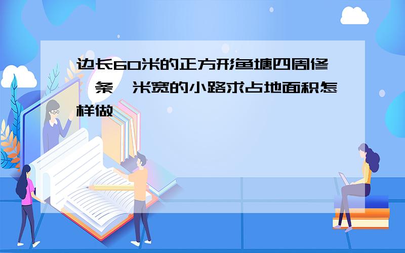 边长60米的正方形鱼塘四周修一条一米宽的小路求占地面积怎样做