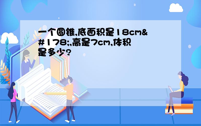 一个圆锥,底面积是18cm²,高是7cm,体积是多少?