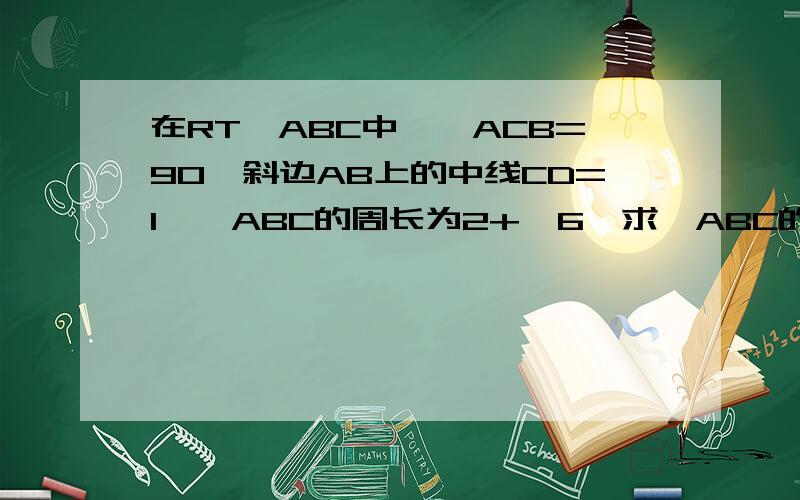 在RT△ABC中,∠ACB=90,斜边AB上的中线CD=1,△ABC的周长为2+√6,求△ABC的面积