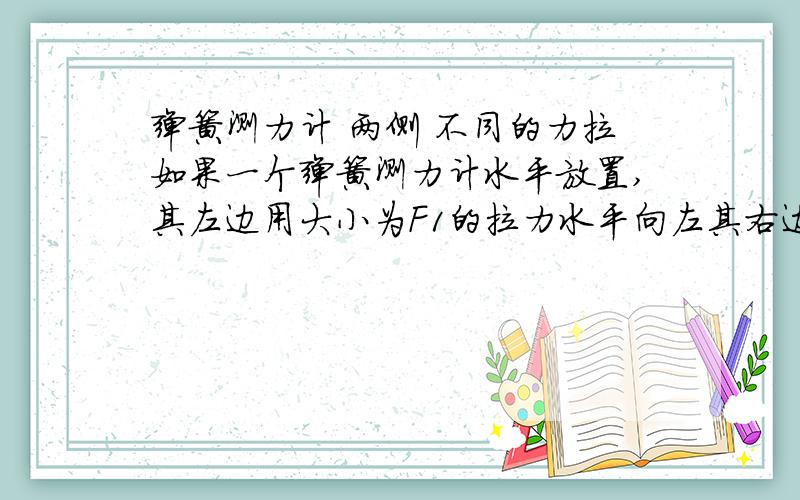 弹簧测力计 两侧 不同的力拉如果一个弹簧测力计水平放置,其左边用大小为F1的拉力水平向左其右边用大小为F2的拉力水平向右当F1>F2时 能否用F1和F2表示弹簧测力计的视数肯定有示数的...就