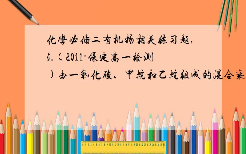 化学必修二有机物相关练习题,5.(2011·保定高一检测)由一氧化碳、甲烷和乙烷组成的混合气体8.96 L(标准状况),在足量氧气中充分燃烧后,生成气体先通过足量浓硫酸,再通过足量氢氧化钠溶液,