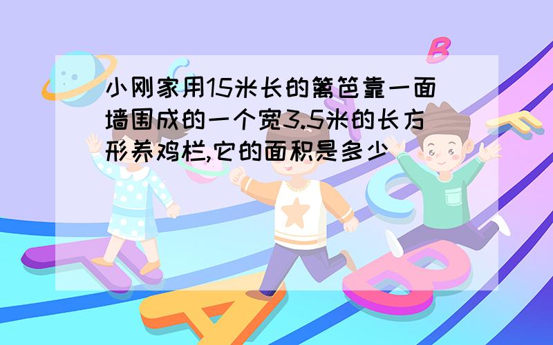 小刚家用15米长的篱笆靠一面墙围成的一个宽3.5米的长方形养鸡栏,它的面积是多少