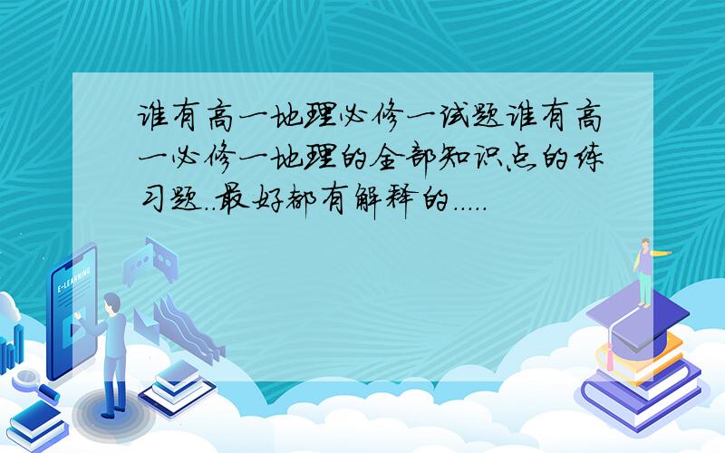 谁有高一地理必修一试题谁有高一必修一地理的全部知识点的练习题..最好都有解释的.....