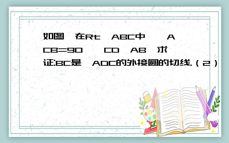 如图,在Rt△ABC中,∠ACB=90°,CD⊥AB,求证:BC是△ADC的外接圆的切线.（2）△BDC的外接圆的切线是哪一条?为什么?（3）若AC=5,BC=12,以C为圆心做圆C,使圆C与AB相切,则圆C的半径是多少?急急急~求过程!