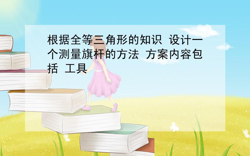 根据全等三角形的知识 设计一个测量旗杆的方法 方案内容包括 工具