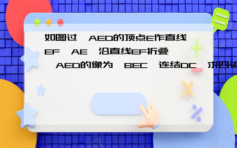 如图过△AED的顶点E作直线EF⊥AE,沿直线EF折叠,△AED的像为△BEC,连结DC,求四边形ABCD是等腰梯形