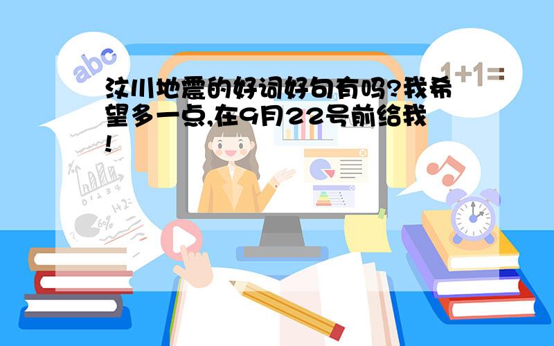 汶川地震的好词好句有吗?我希望多一点,在9月22号前给我!