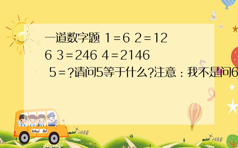 一道数字题 1＝6 2＝126 3＝246 4＝2146 5＝?请问5等于什么?注意：我不是问6等于几,还有题没写错