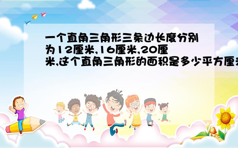 一个直角三角形三条边长度分别为12厘米,16厘米,20厘米,这个直角三角形的面积是多少平方厘米（需要详细过程,