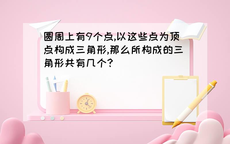 圆周上有9个点,以这些点为顶点构成三角形,那么所构成的三角形共有几个?