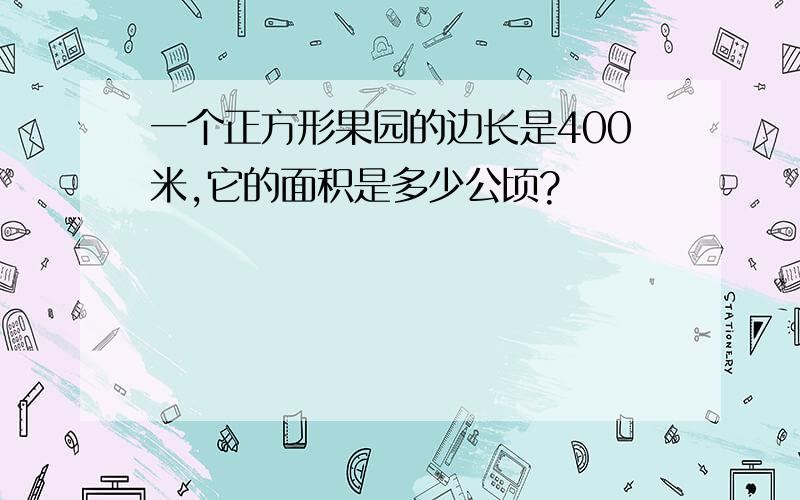 一个正方形果园的边长是400米,它的面积是多少公顷?