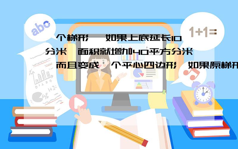 一个梯形 ,如果上底延长10分米,面积就增加40平方分米,而且变成一个平心四边形,如果原梯形的上底是6分米,原梯形的面积是多少平方分米?（画出简易图）