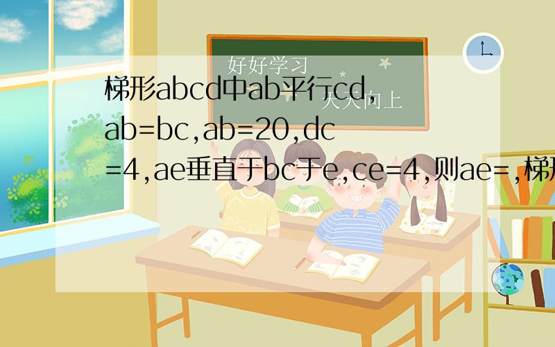 梯形abcd中ab平行cd,ab=bc,ab=20,dc=4,ae垂直于bc于e,ce=4,则ae=,梯形abcd面积为