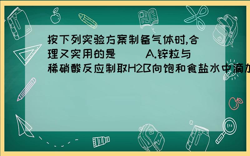 按下列实验方案制备气体时,合理又实用的是（ ）A.锌粒与稀硝酸反应制取H2B向饱和食盐水中滴加稀硫酸制备HClC亚硫酸盐与浓硫酸反应制备SO2D大理石与浓硫酸反应制备CO2