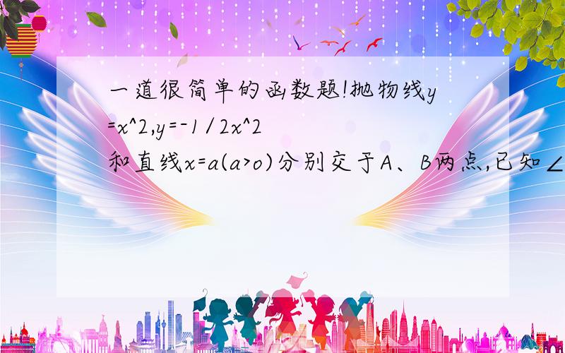 一道很简单的函数题!抛物线y=x^2,y=-1/2x^2和直线x=a(a>o)分别交于A、B两点,已知∠AOB=90°（1）求过原点O,把△AOB面积两等分的直线解析式（2）为使直线y=根号2x+b与线段AB相交,那么b值应是怎样的范