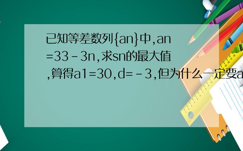 已知等差数列{an}中,an=33-3n,求sn的最大值,算得a1=30,d=-3,但为什么一定要an>0?