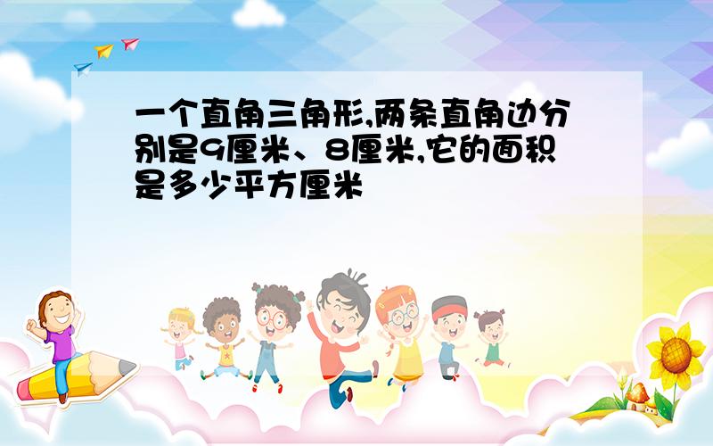 一个直角三角形,两条直角边分别是9厘米、8厘米,它的面积是多少平方厘米