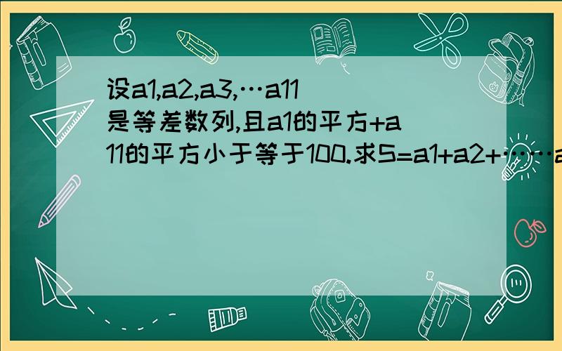 设a1,a2,a3,…a11是等差数列,且a1的平方+a11的平方小于等于100.求S=a1+a2+……a11的最大值,最小值,