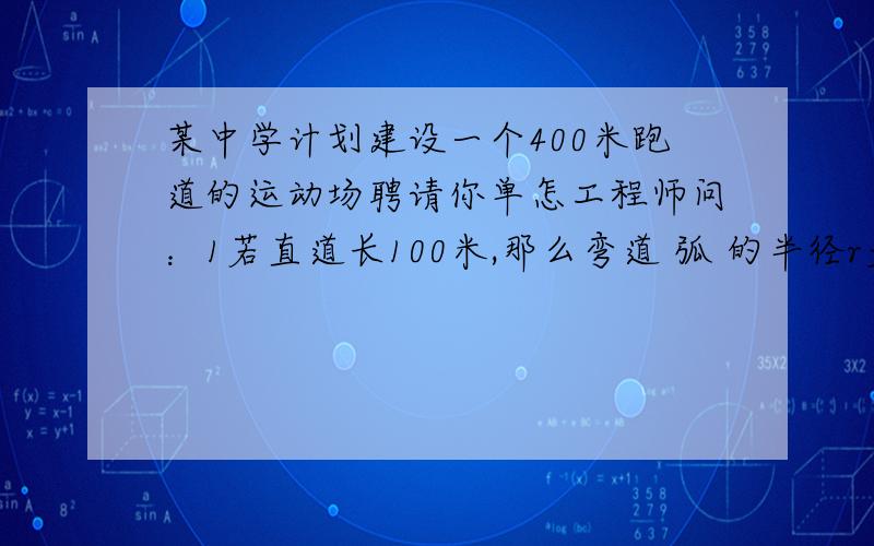 某中学计划建设一个400米跑道的运动场聘请你单怎工程师问：1若直道长100米,那么弯道 弧 的半径r多少米?