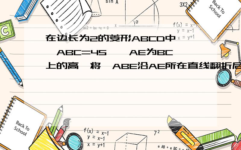 在边长为2的菱形ABCD中,∠ABC=45°,AE为BC上的高,将△ABE沿AE所在直线翻折后得到△AB'E求△AB'E与四边形AECD重叠部分的面积