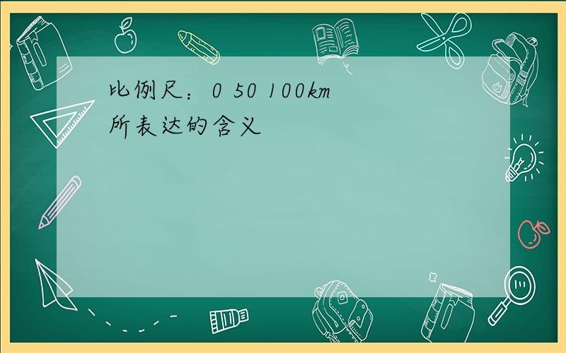 比例尺：0 50 100km所表达的含义