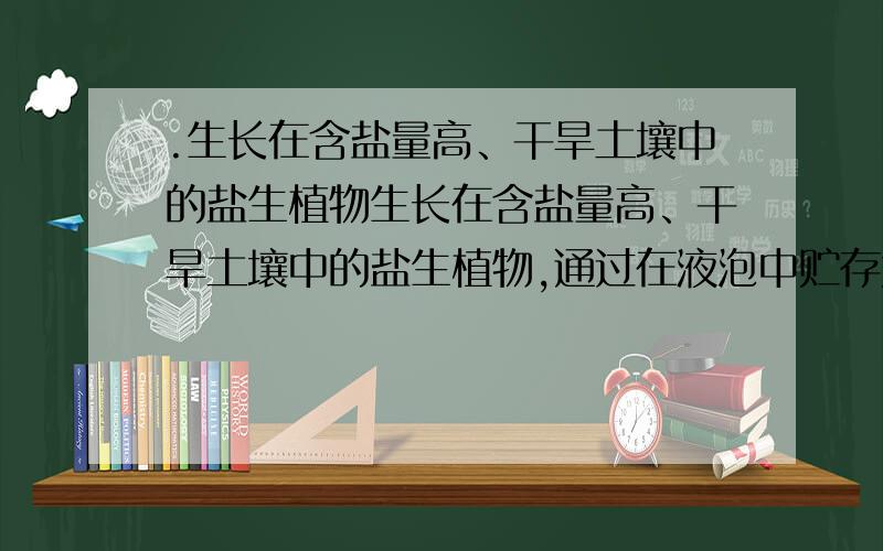 .生长在含盐量高、干旱土壤中的盐生植物生长在含盐量高、干旱土壤中的盐生植物,通过在液泡中贮存大量的Na＋而促进细胞吸收水分,该现象说明液泡内的Na参与A．调节渗透压 B．组成体内化