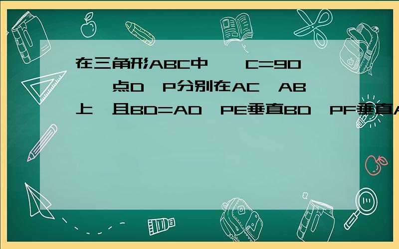 在三角形ABC中,∠C=90°,点D,P分别在AC,AB上,且BD=AD,PE垂直BD,PF垂直AD,垂足分别为点E,F.(1)当∠A=30°时,求证：PE+PF=BC.(2)当∠A不等于30°（∠A小于∠ABC)时,试问以上结论是否依然正确?请加以证明；如