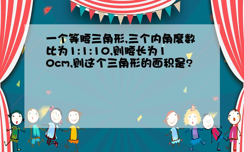 一个等腰三角形,三个内角度数比为1:1:10,则腰长为10cm,则这个三角形的面积是?