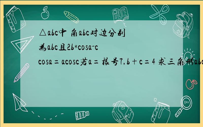 △abc中 角abc对边分别为abc且2b*cosa-ccosa=acosc若a=根号7,b+c=4 求三角形abc的面积