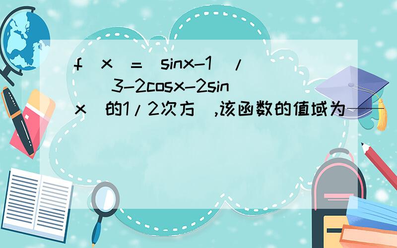 f(x)=(sinx-1)/[（3-2cosx-2sinx)的1/2次方],该函数的值域为——（ ）请简单给出思路