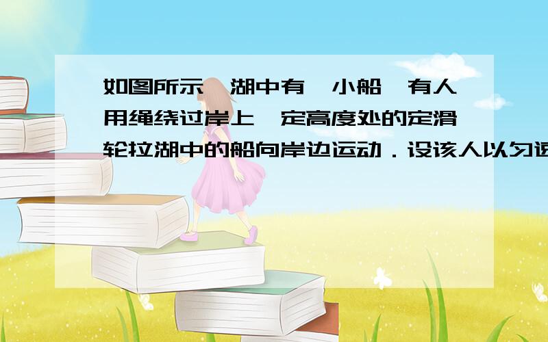 如图所示,湖中有一小船,有人用绳绕过岸上一定高度处的定滑轮拉湖中的船向岸边运动．设该人以匀速率v 收绳,绳不伸长、湖水静止.受力分析如图：疑问如下：v和v2和速度为v1 但是 v和v2的夹