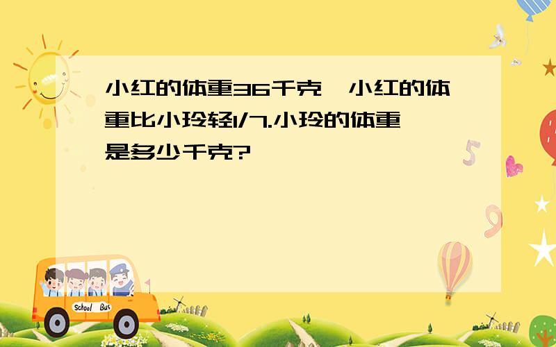 小红的体重36千克,小红的体重比小玲轻1/7.小玲的体重是多少千克?