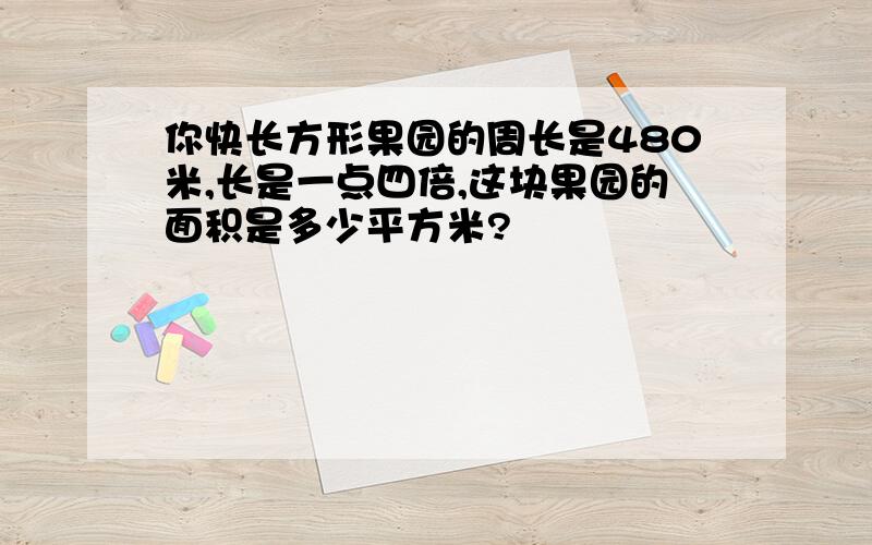 你快长方形果园的周长是480米,长是一点四倍,这块果园的面积是多少平方米?