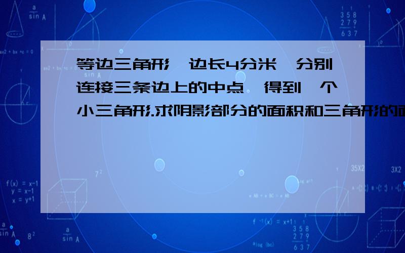 等边三角形,边长4分米,分别连接三条边上的中点,得到一个小三角形.求阴影部分的面积和三角形的面积之比