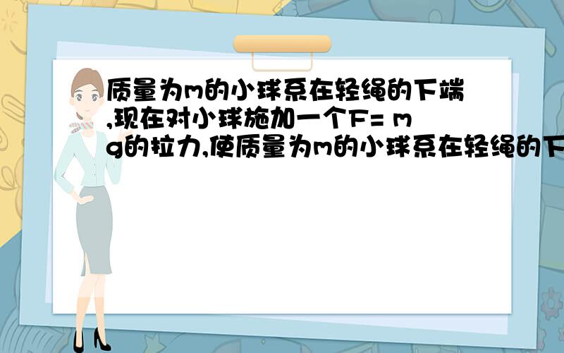 质量为m的小球系在轻绳的下端,现在对小球施加一个F= mg的拉力,使质量为m的小球系在轻绳的下端,现在对小球施加一个F=1/2mg的拉力,使小球偏离原位置并保持静止,则悬线偏离竖直方向的最大偏