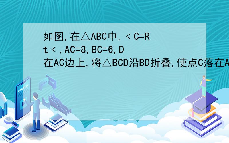 如图,在△ABC中,﹤C=Rt﹤,AC=8,BC=6,D在AC边上,将△BCD沿BD折叠,使点C落在AB边上的E点.1）AE的长为（     ）；2)求AD的长.